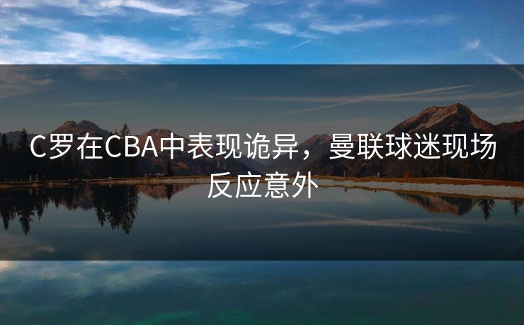 C罗在CBA中表现诡异，曼联球迷现场反应意外