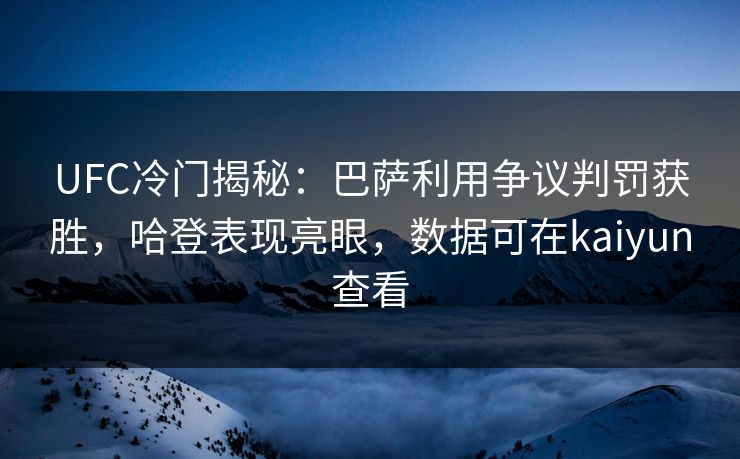 UFC冷门揭秘：巴萨利用争议判罚获胜，哈登表现亮眼，数据可在kaiyun查看
