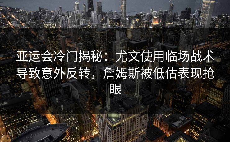 亚运会冷门揭秘：尤文使用临场战术导致意外反转，詹姆斯被低估表现抢眼