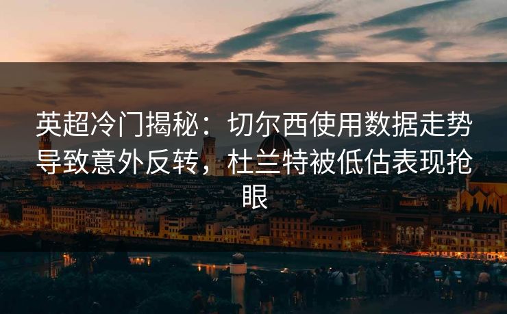 英超冷门揭秘：切尔西使用数据走势导致意外反转，杜兰特被低估表现抢眼