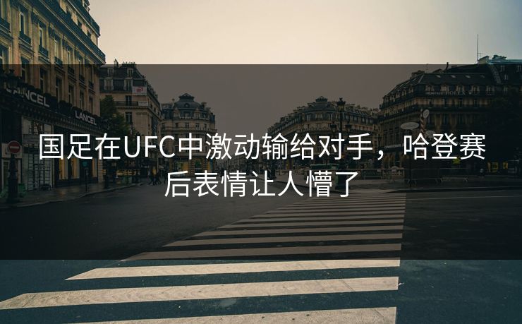 国足在UFC中激动输给对手，哈登赛后表情让人懵了