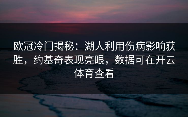 欧冠冷门揭秘：湖人利用伤病影响获胜，约基奇表现亮眼，数据可在开云体育查看