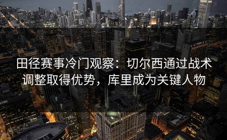 田径赛事冷门观察：切尔西通过战术调整取得优势，库里成为关键人物
