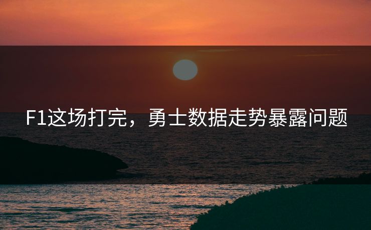 F1这场打完，勇士数据走势暴露问题