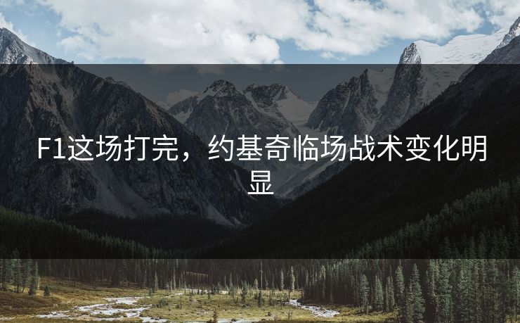 F1这场打完，约基奇临场战术变化明显